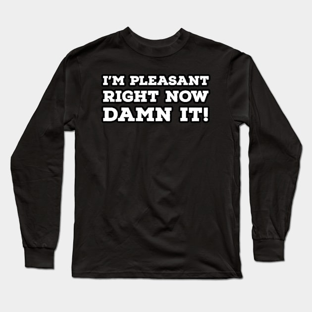 I'm Pleasant Right Now Damn it! Long Sleeve T-Shirt by wildjellybeans